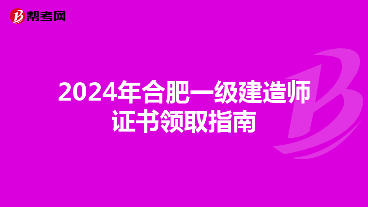 2024年合肥一级建造师证书领取指南