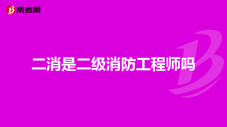 二消是二级消防工程师吗