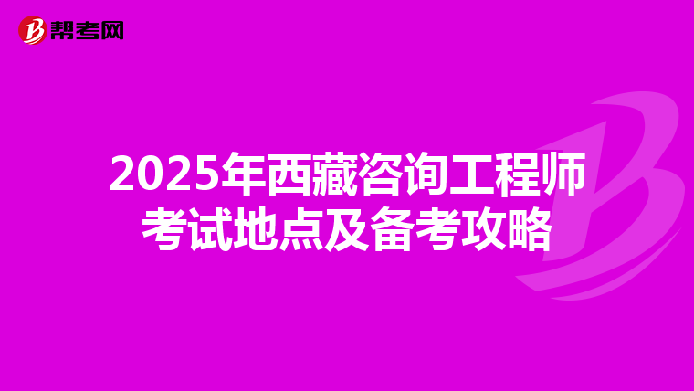 2025年西藏咨询工程师考试地点及备考攻略