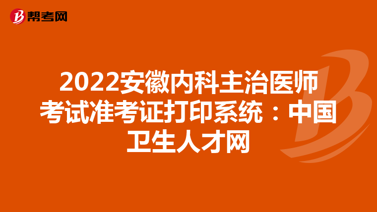 2022安徽内科主治医师考试准考证打印系统：中国卫生人才网