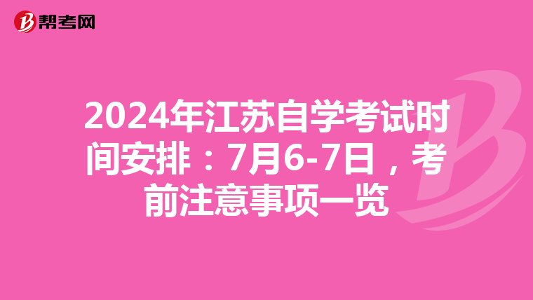 2024年江苏自学考试时间安排：7月6-7日，考前注意事项一览