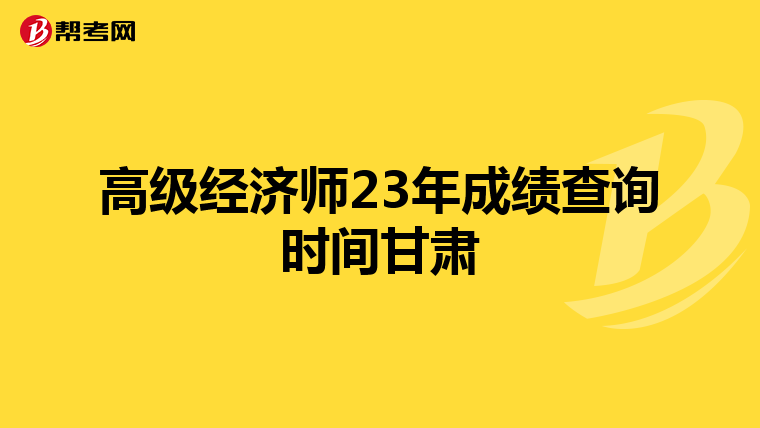 高级经济师23年成绩查询时间甘肃