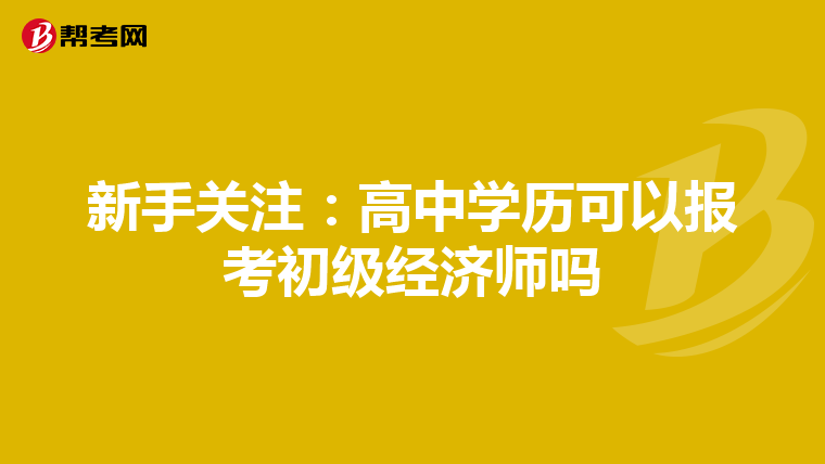 新手关注：高中学历可以报考初级经济师吗