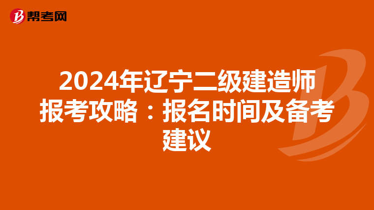 2024年辽宁二级建造师报考攻略：报名时间及备考建议