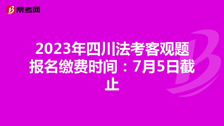 2023年四川法考客观题报名缴费时间：7月5日截止