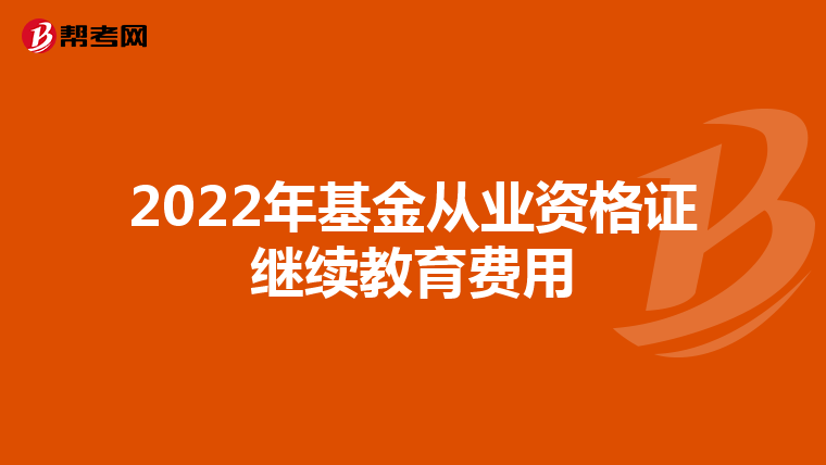 2022年基金从业资格证继续教育费用