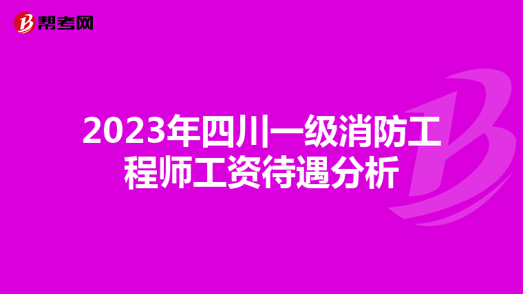 2023年四川一级消防工程师工资待遇分析