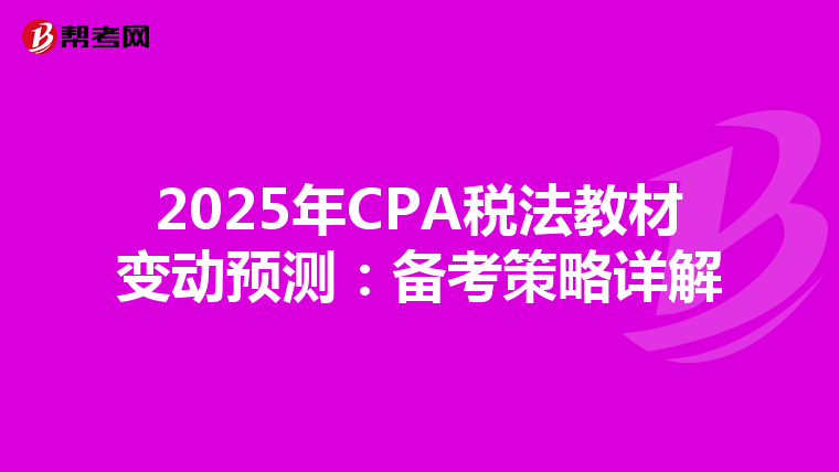 2025年CPA税法教材变动预测：备考策略详解