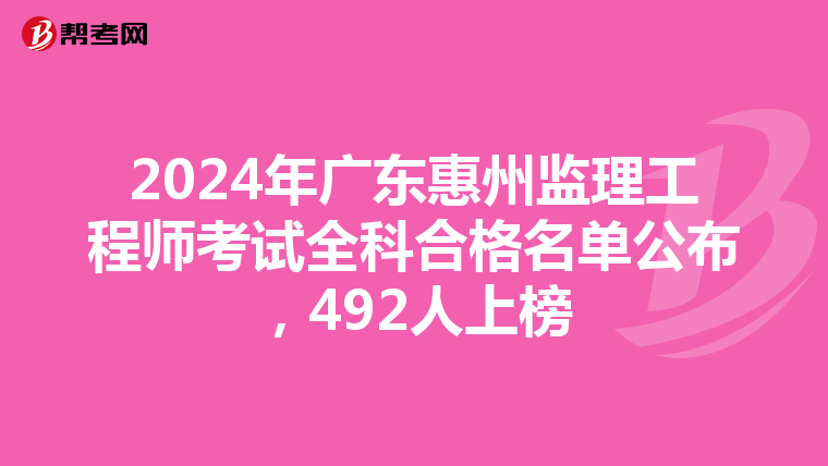 2024年广东惠州监理工程师考试全科合格名单公布，492人上榜