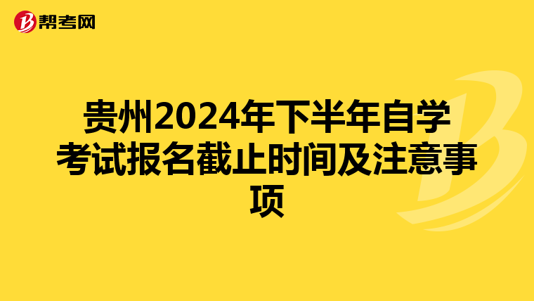 贵州2024年下半年自学考试报名截止时间及注意事项