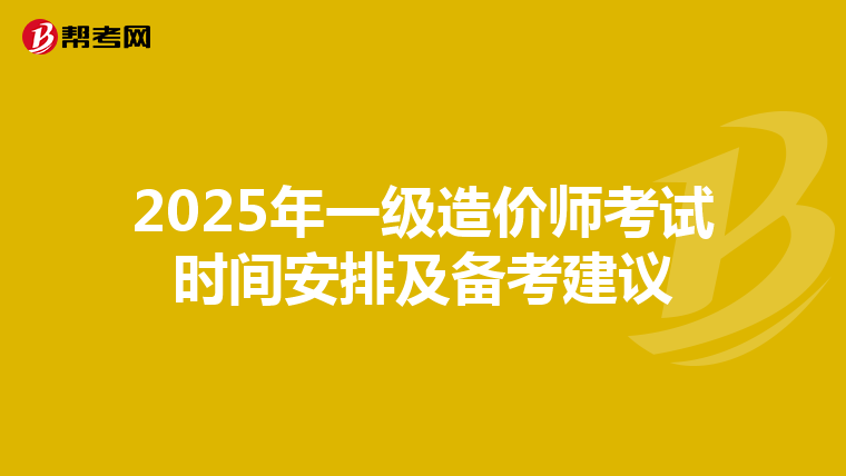 2025年一级造价师考试时间安排及备考建议