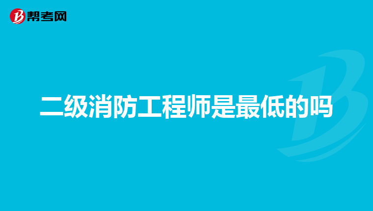二级消防工程师是最低的吗