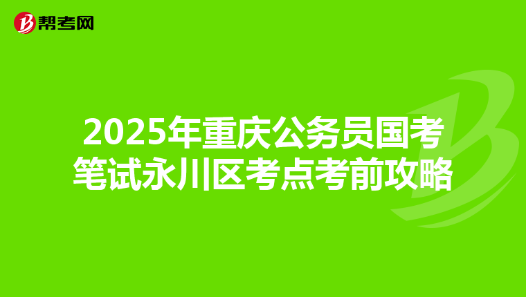 2025年重庆公务员国考笔试永川区考点考前攻略