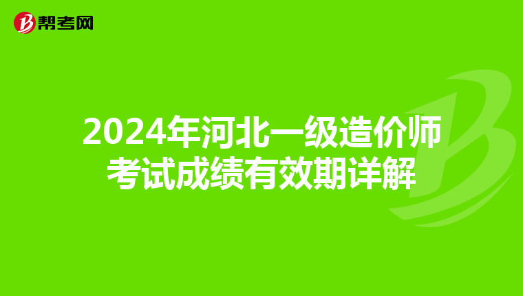 2024年河北一级造价师考试成绩有效期详解