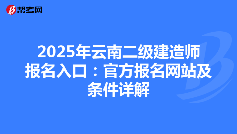 2025年云南二级建造师报名入口：官方报名网站及条件详解