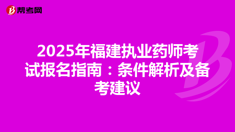 2025年福建执业药师考试报名指南：条件解析及备考建议