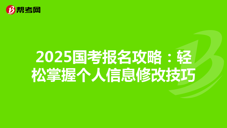 2025国考报名攻略：轻松掌握个人信息修改技巧