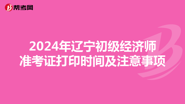 2024年辽宁初级经济师准考证打印时间及注意事项
