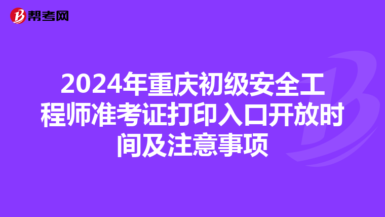 2024年重庆初级安全工程师准考证打印入口开放时间及注意事项