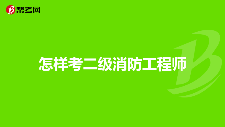 怎样考二级消防工程师