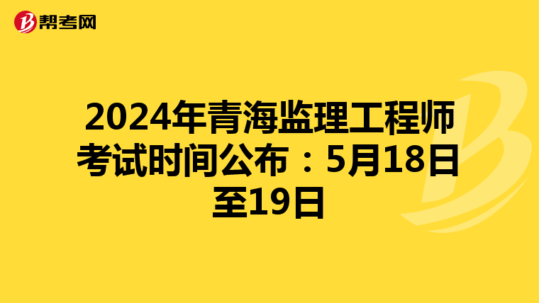 2024年青海监理工程师考试时间公布：5月18日至19日