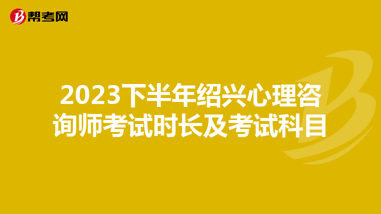 2023下半年绍兴心理咨询师考试时长及考试科目
