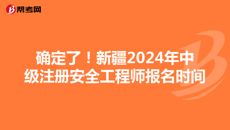 確定了!新疆2024年中級注冊安全工程師報名時間
