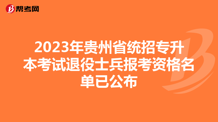 2023年贵州省统招专升本考试退役士兵报考资格名单已公布