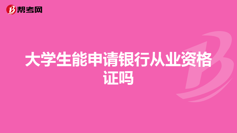 大学生能申请银行从业资格证吗