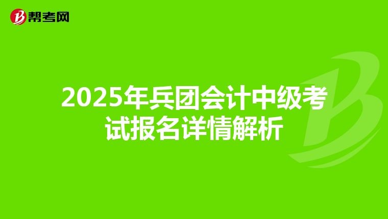 2025年兵团会计中级考试报名详情解析