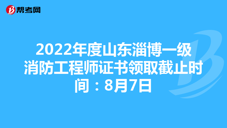 2022年度山东淄博一级消防工程师证书领取截止时间：8月7日