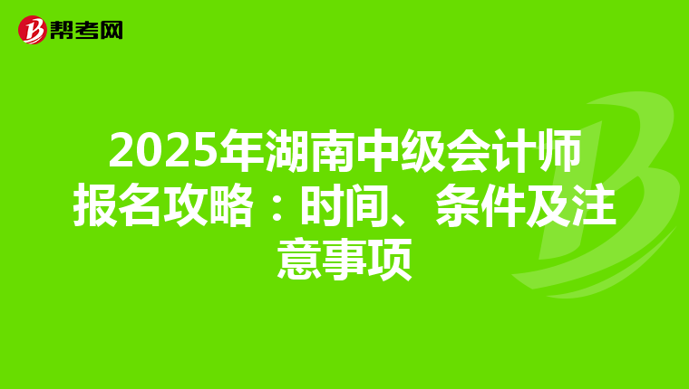 2025年湖南中级会计师报名攻略：时间、条件及注意事项
