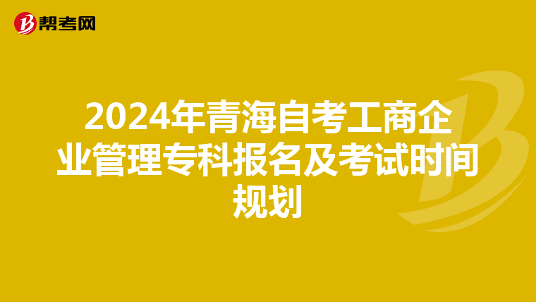 2024年青海自考工商企业管理专科报名及考试时间规划