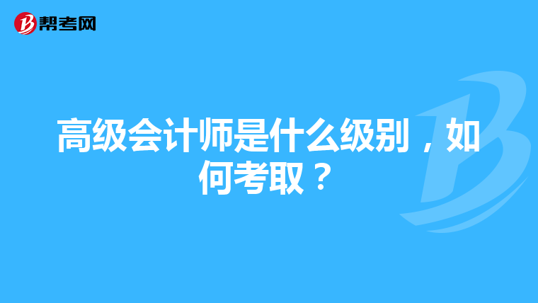高级会计师是什么级别,如何考取?