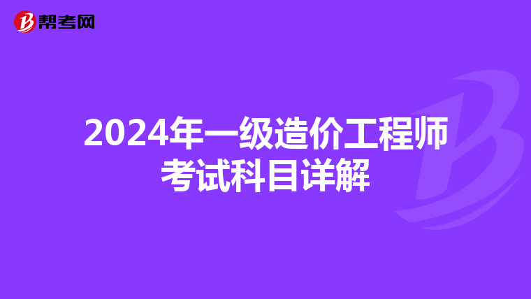 2024年一级造价工程师考试科目详解