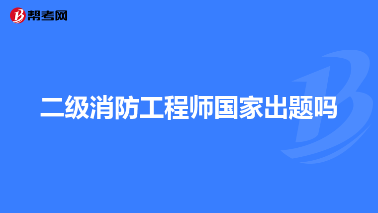 二级消防工程师国家出题吗