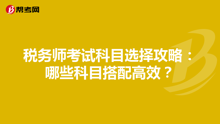 税务师考试科目选择攻略：哪些科目搭配高效？