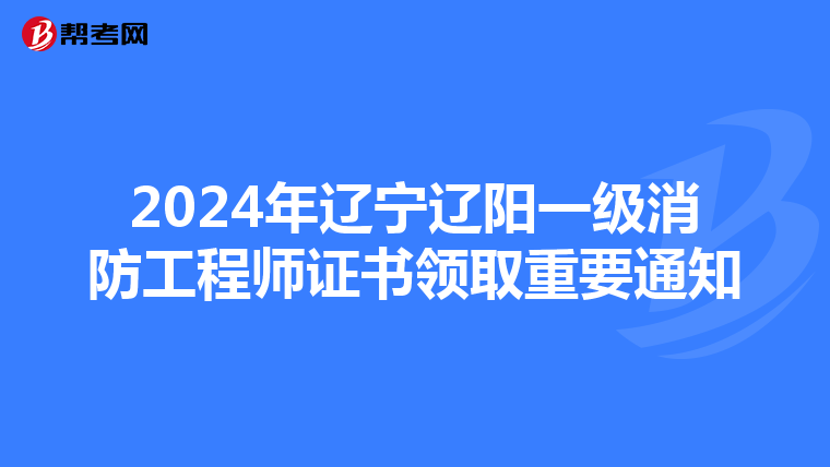 2024年辽宁辽阳一级消防工程师证书领取重要通知