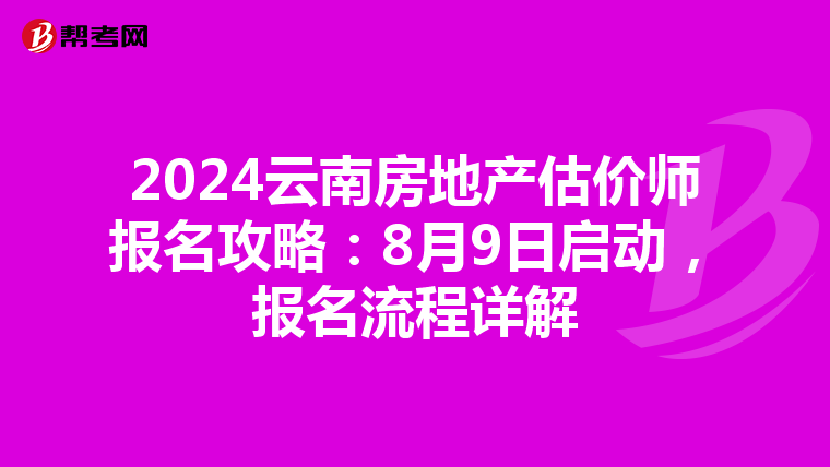 2024云南房地产估价师报名攻略：8月9日启动，报名流程详解