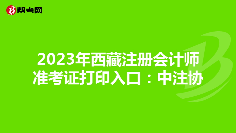 2023年西藏注冊(cè)會(huì)計(jì)師準(zhǔn)考證打印入口:中注協(xié)