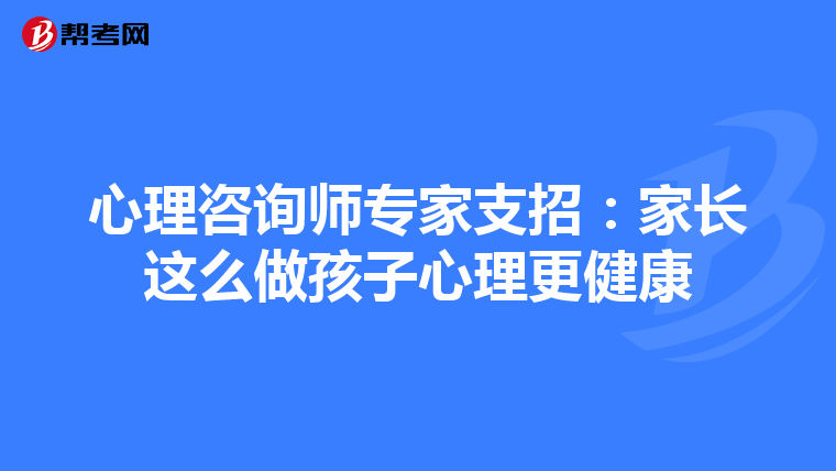 心理咨询师专家支招：家长这么做孩子心理更健康