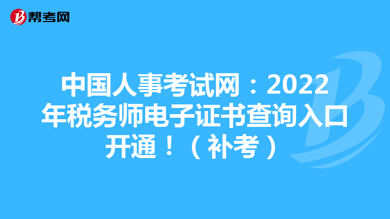 中国人事考试网：2022年税务师电子证书查询入口开通！（补考）