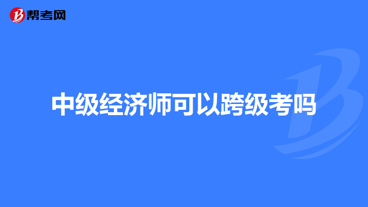中級經(jīng)濟師可以跨級考嗎