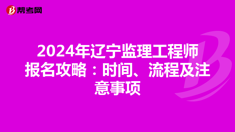 2024年辽宁监理工程师报名攻略：时间、流程及注意事项