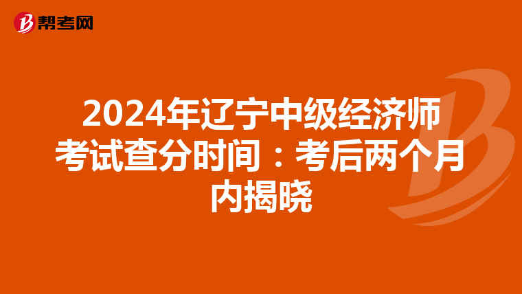 2024年辽宁中级经济师考试查分时间：考后两个月内揭晓