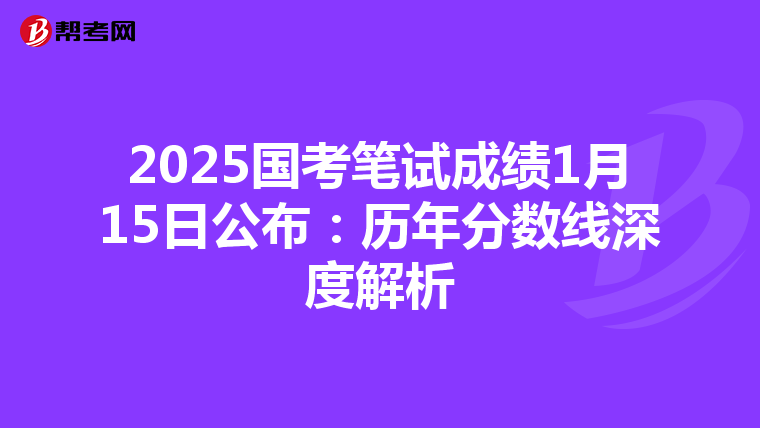 2025国考笔试成绩1月15日公布：历年分数线深度解析