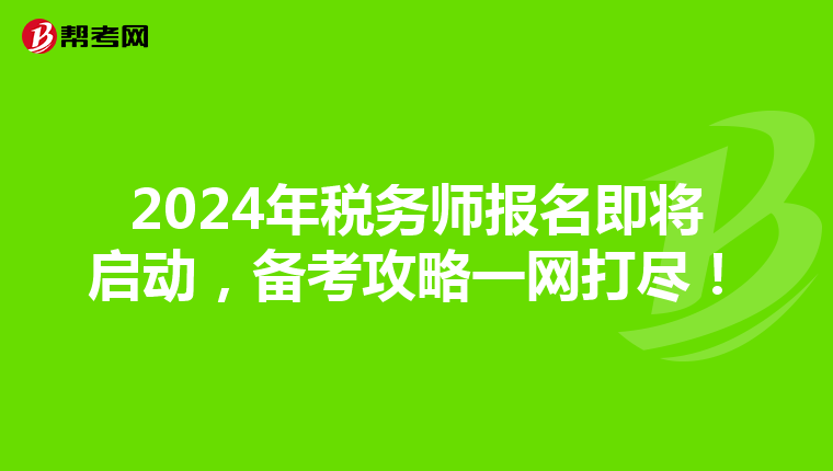 2024年税务师报名即将启动，备考攻略一网打尽！