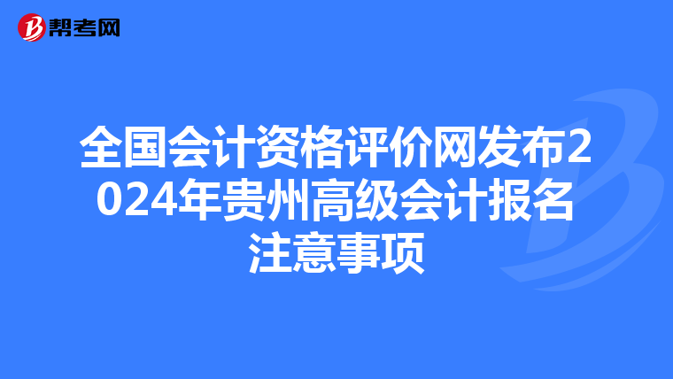 全国会计资格评价网发布2024年贵州高级会计报名注意事项