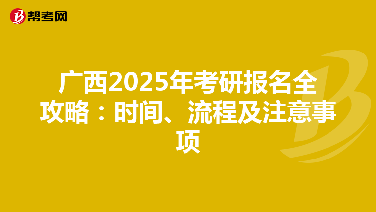 广西2025年考研报名全攻略：时间、流程及注意事项