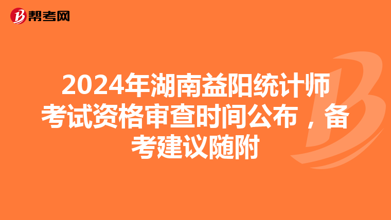 2024年湖南益陽統計師考試資格審查時間公布，備考建議隨附